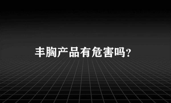 丰胸产品有危害吗？