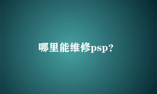 哪里能维修psp？