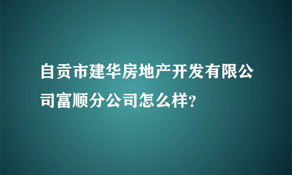 自贡市建华房地产开发有限公司富顺分公司怎么样？