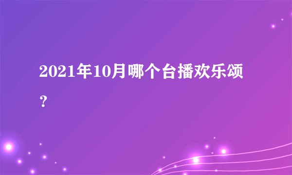 2021年10月哪个台播欢乐颂？