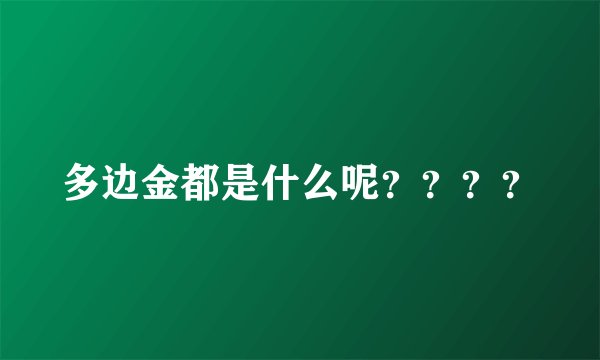 多边金都是什么呢？？？？