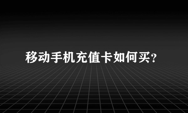 移动手机充值卡如何买？