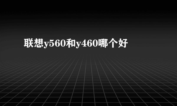 联想y560和y460哪个好
