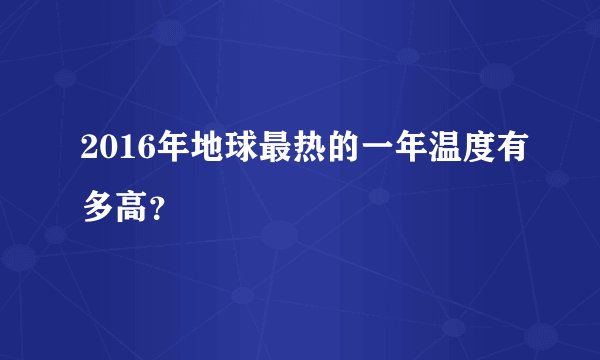 2016年地球最热的一年温度有多高？