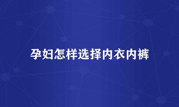 孕妇怎样选择内衣内裤