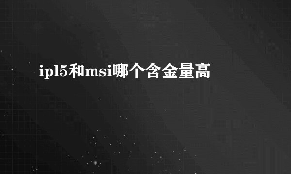 ipl5和msi哪个含金量高