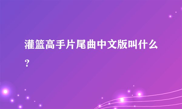 灌篮高手片尾曲中文版叫什么？