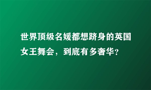 世界顶级名媛都想跻身的英国女王舞会，到底有多奢华？