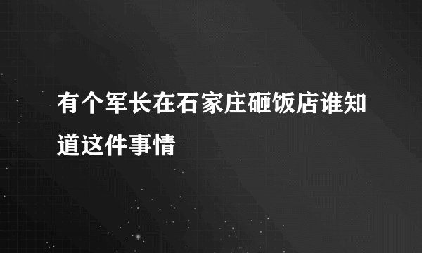 有个军长在石家庄砸饭店谁知道这件事情