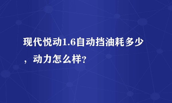 现代悦动1.6自动挡油耗多少，动力怎么样？