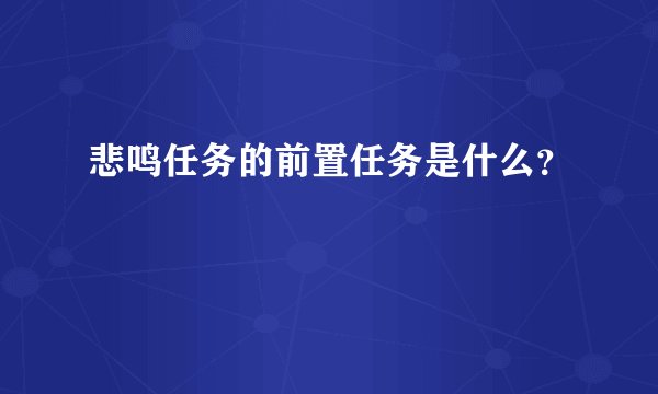 悲鸣任务的前置任务是什么？