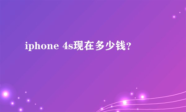 iphone 4s现在多少钱？