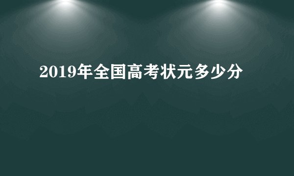 2019年全国高考状元多少分