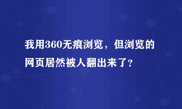 我用360无痕浏览，但浏览的网页居然被人翻出来了？
