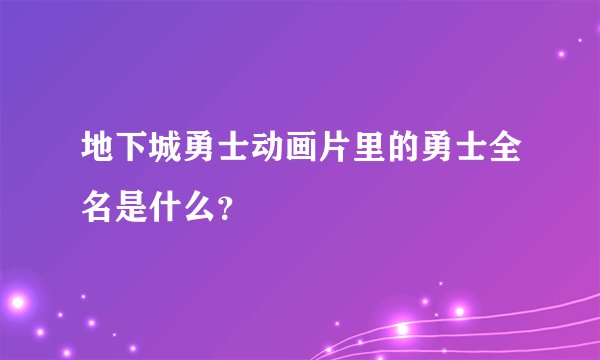 地下城勇士动画片里的勇士全名是什么？