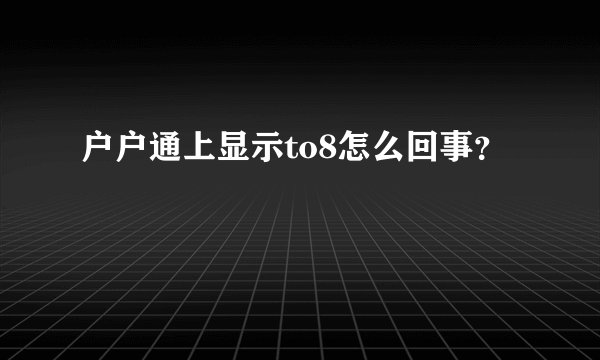 户户通上显示to8怎么回事？
