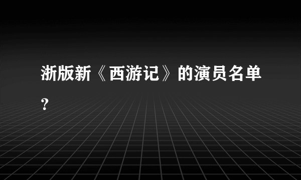 浙版新《西游记》的演员名单？
