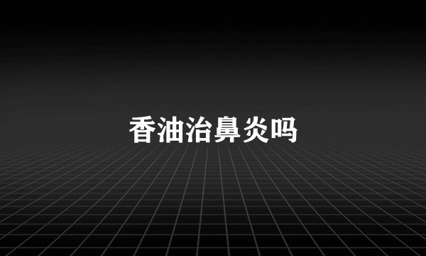 香油治鼻炎吗