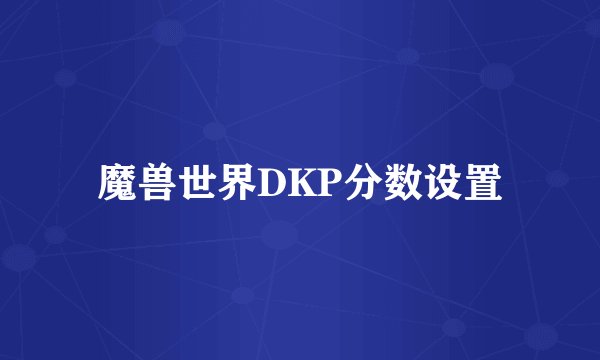 魔兽世界DKP分数设置