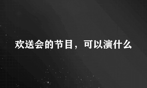 欢送会的节目，可以演什么