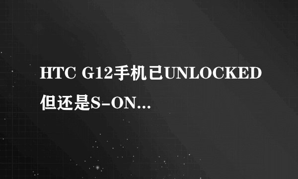 HTC G12手机已UNLOCKED但还是S-ON要获取ROOT权限下一步该怎么办?