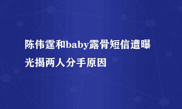 陈伟霆和baby露骨短信遭曝光揭两人分手原因