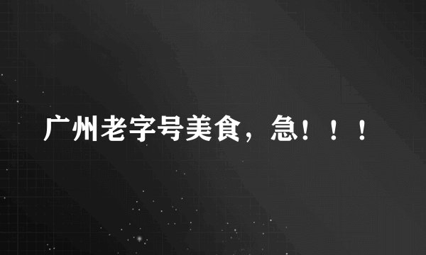 广州老字号美食，急！！！