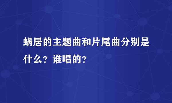蜗居的主题曲和片尾曲分别是什么？谁唱的？