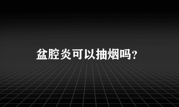 盆腔炎可以抽烟吗？
