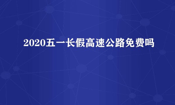 2020五一长假高速公路免费吗
