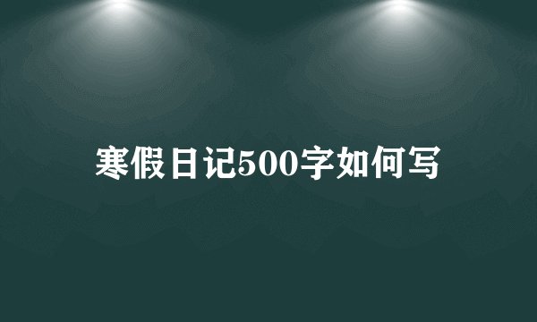 寒假日记500字如何写