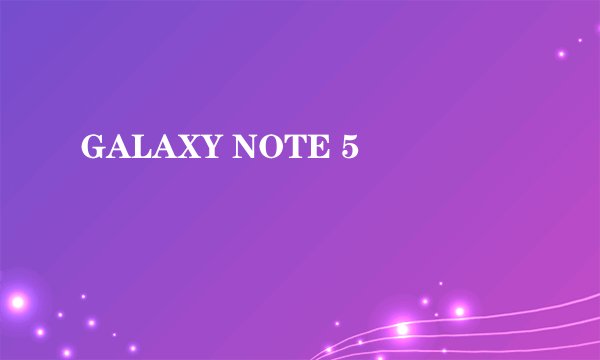 GALAXY NOTE 5