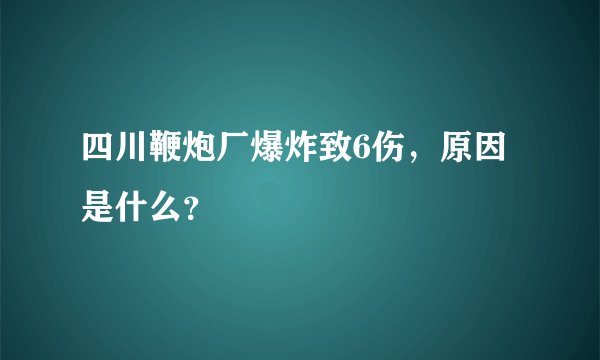 四川鞭炮厂爆炸致6伤，原因是什么？