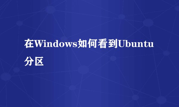 在Windows如何看到Ubuntu分区
