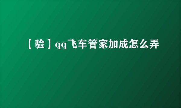 【验】qq飞车管家加成怎么弄