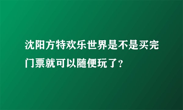 沈阳方特欢乐世界是不是买完门票就可以随便玩了？