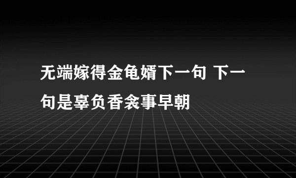 无端嫁得金龟婿下一句 下一句是辜负香衾事早朝