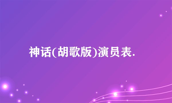 神话(胡歌版)演员表．