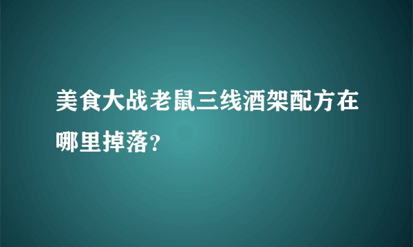 美食大战老鼠三线酒架配方在哪里掉落？