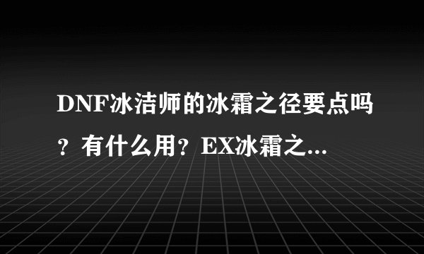 DNF冰洁师的冰霜之径要点吗？有什么用？EX冰霜之径什么效果？