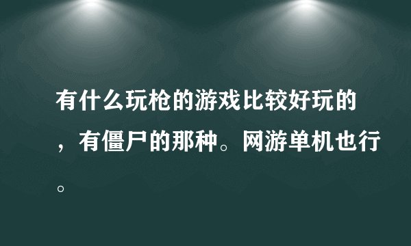 有什么玩枪的游戏比较好玩的，有僵尸的那种。网游单机也行。