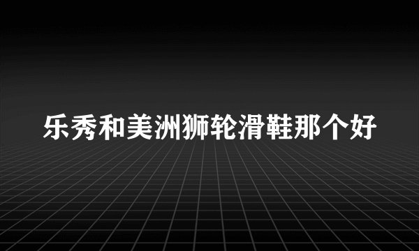 乐秀和美洲狮轮滑鞋那个好