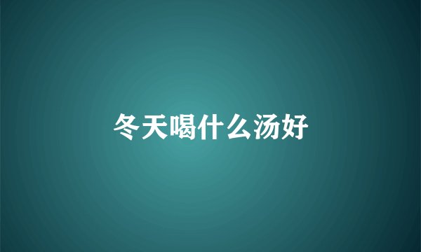 冬天喝什么汤好