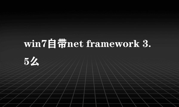 win7自带net framework 3.5么