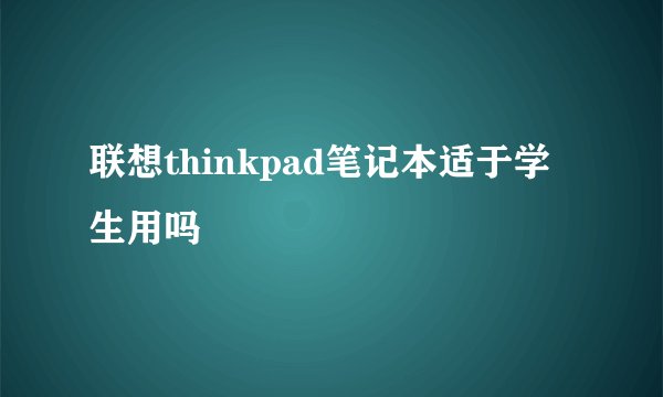联想thinkpad笔记本适于学生用吗