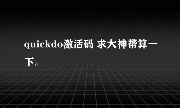 quickdo激活码 求大神帮算一下。