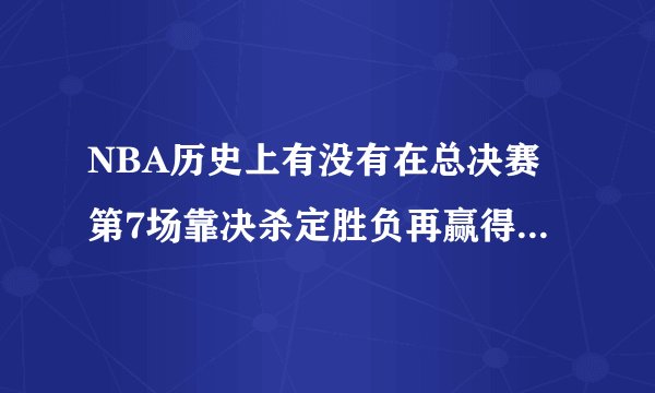 NBA历史上有没有在总决赛第7场靠决杀定胜负再赢得总冠军的?