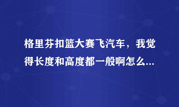 格里芬扣篮大赛飞汽车，我觉得长度和高度都一般啊怎么就得冠军了呢