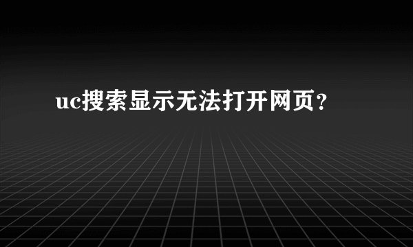 uc搜索显示无法打开网页？