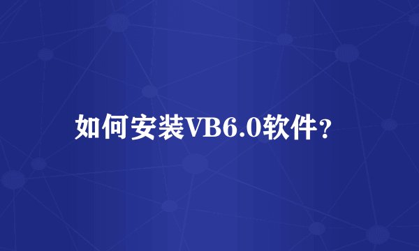 如何安装VB6.0软件？